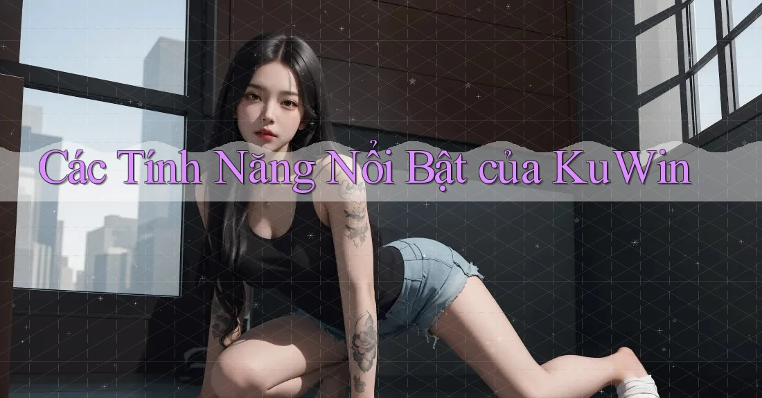 Các Tính Năng Nổi Bật của KuWin