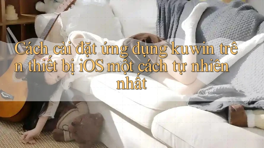 Cách cài đặt ứng dụng kuwin trên thiết bị iOS một cách tự nhiên nhất Cách cài đặt ứng dụng kuwin trên thiết bị iOS một cách tự nhiên nhất