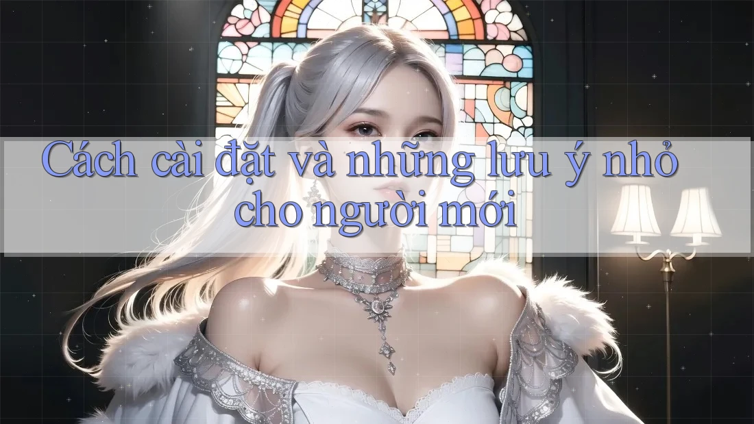 Cách cài đặt và những lưu ý nhỏ cho người mới Cách cài đặt và những lưu ý nhỏ cho người mới
