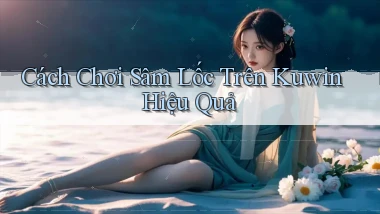 cách chơi sâm lốc trên kuwin hiệu quả