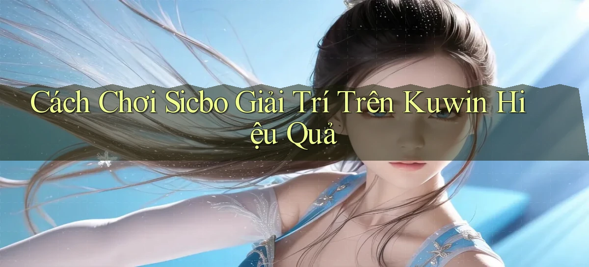 cách chơi sicbo giải trí trên kuwin hiệu quả