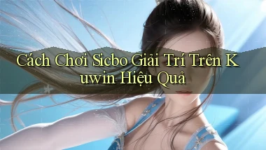 cách chơi sicbo giải trí trên kuwin hiệu quả