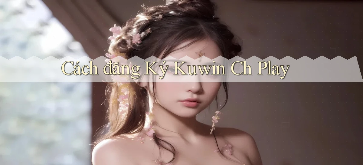 cách đăng ký kuwin ch play