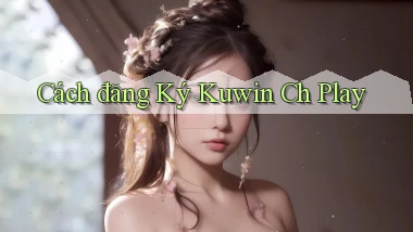 cách đăng ký kuwin ch play