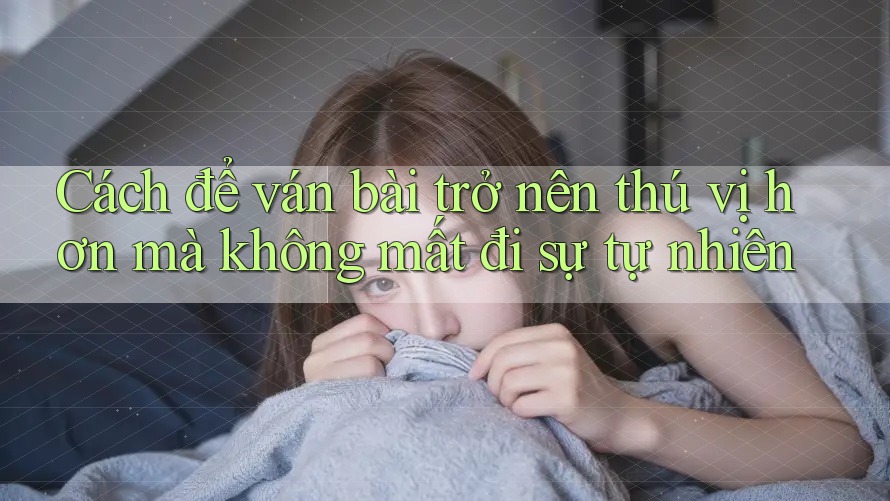 Cách để ván bài trở nên thú vị hơn mà không mất đi sự tự nhiên