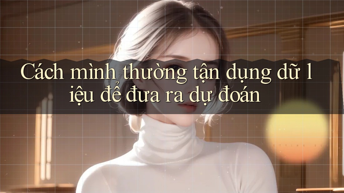 Cách mình thường tận dụng dữ liệu để đưa ra dự đoán