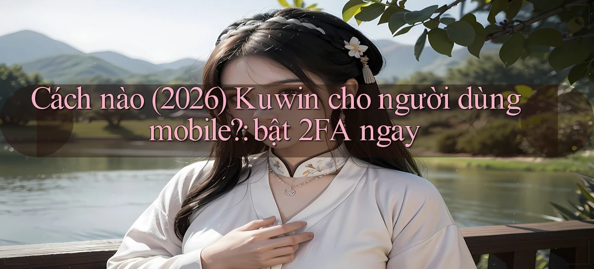 Cách nào (2026) Kuwin cho người dùng mobile bật 2FA ngay