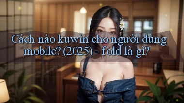 Cách nào kuwin cho người dùng mobile (2025)   fold là gì