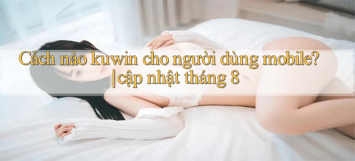 Cách nào kuwin cho người dùng mobile cập nhật tháng 8