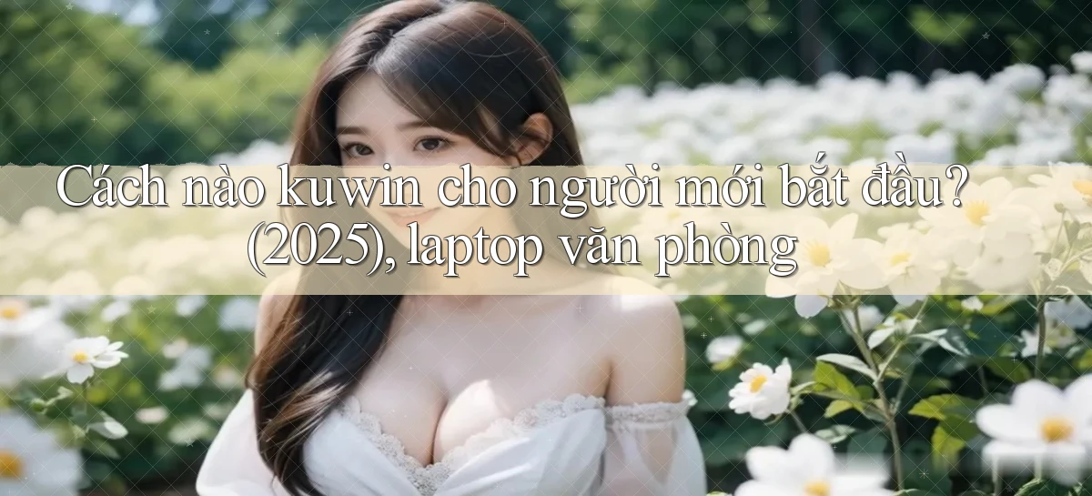 Cách nào kuwin cho người mới bắt đầu (2025), laptop văn phòng