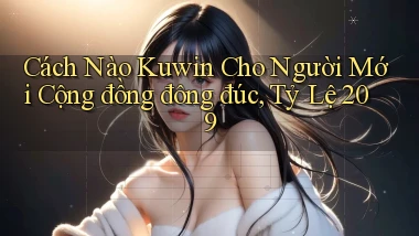 Cách nào kuwin cho người mới cộng đồng đông đúc, tỷ lệ 209