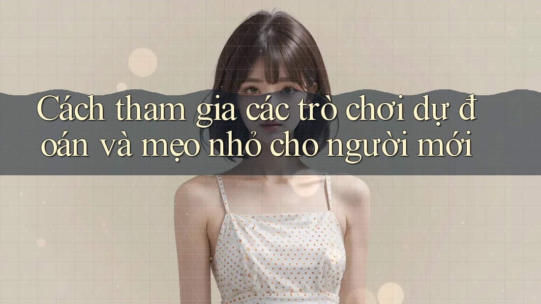 Cách tham gia các trò chơi dự đoán và mẹo nhỏ cho người mới Cách tham gia các trò chơi dự đoán và mẹo nhỏ cho người mới