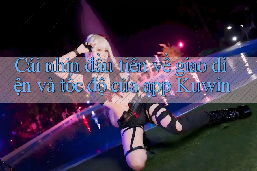 Cái nhìn đầu tiên về giao diện và tốc độ của app Kuwin Cái nhìn đầu tiên về giao diện và tốc độ của app Kuwin
