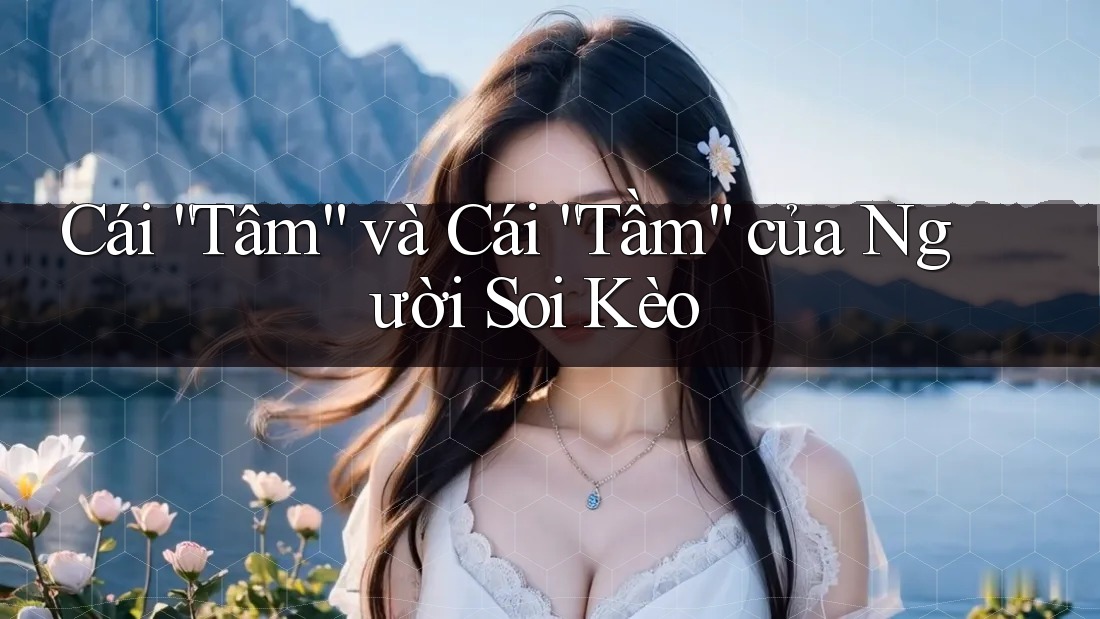 Cái “Tâm” và Cái “Tầm” của Người Soi Kèo