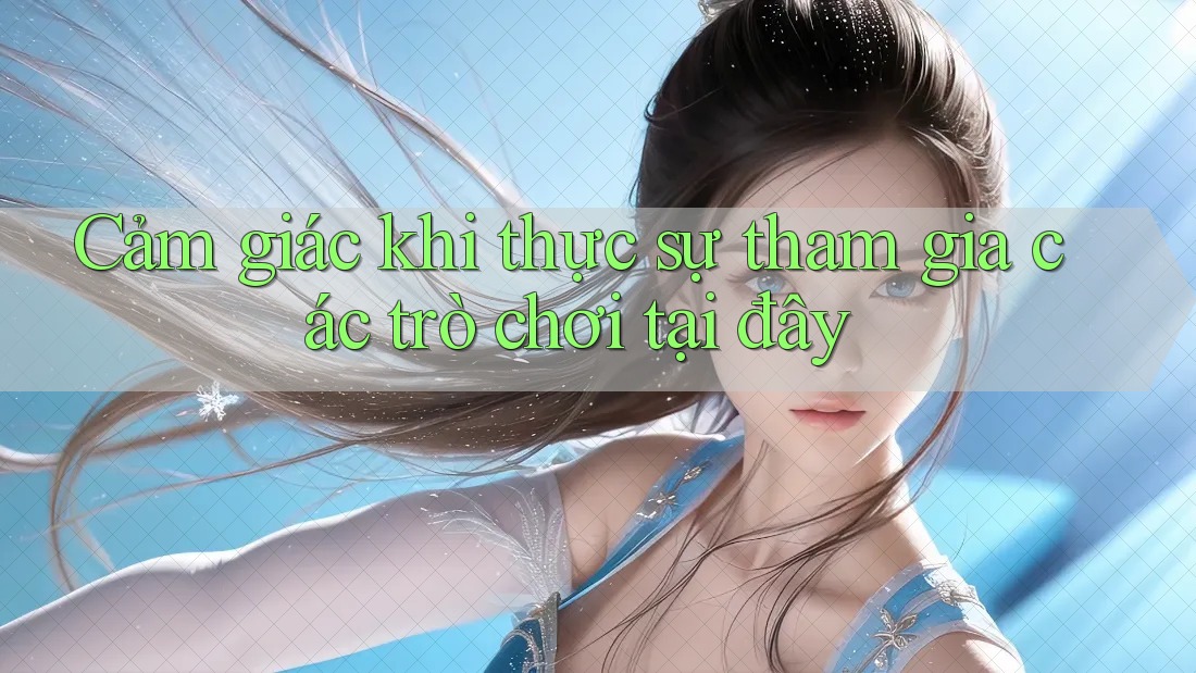 Cảm giác khi thực sự tham gia các trò chơi tại đây Cảm giác khi thực sự tham gia các trò chơi tại đây