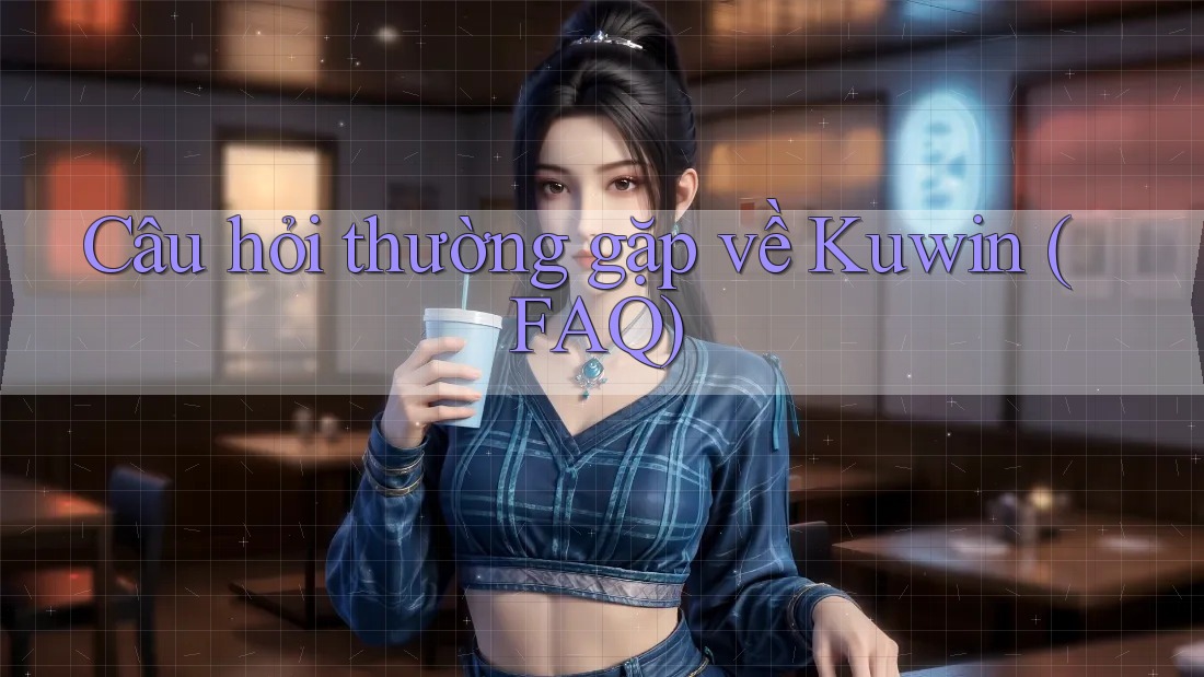 Câu hỏi thường gặp về Kuwin (FAQ)