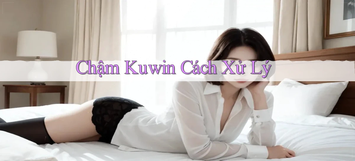 chậm kuwin cách xử lý