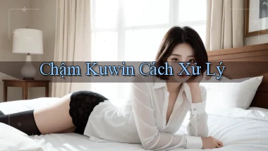 chậm kuwin cách xử lý