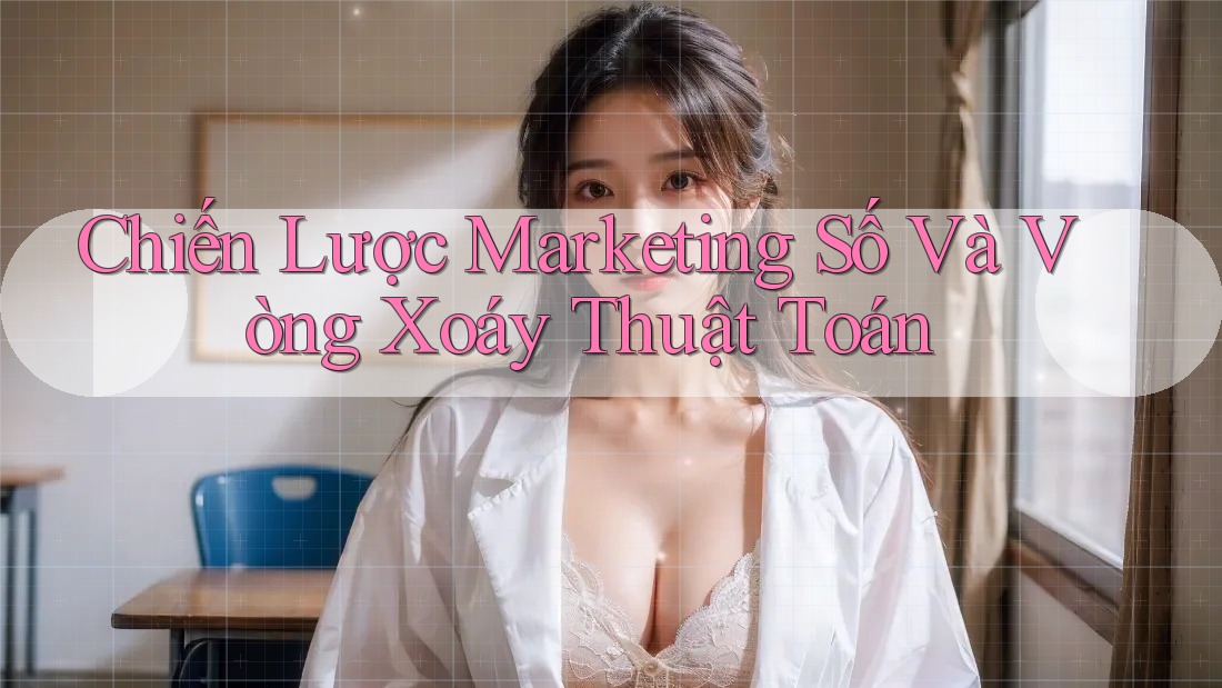 Chiến Lược Marketing Số Và Vòng Xoáy Thuật Toán