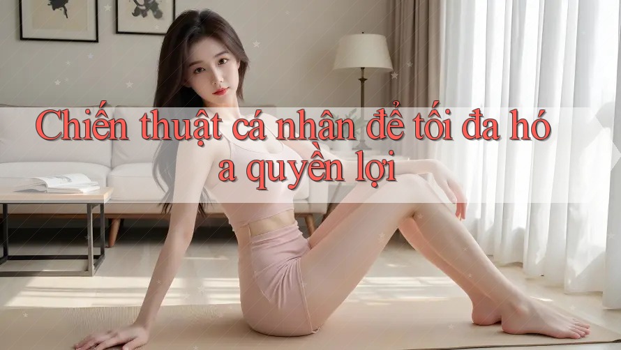 Chiến thuật cá nhân để tối đa hóa quyền lợi Chiến thuật cá nhân để tối đa hóa quyền lợi