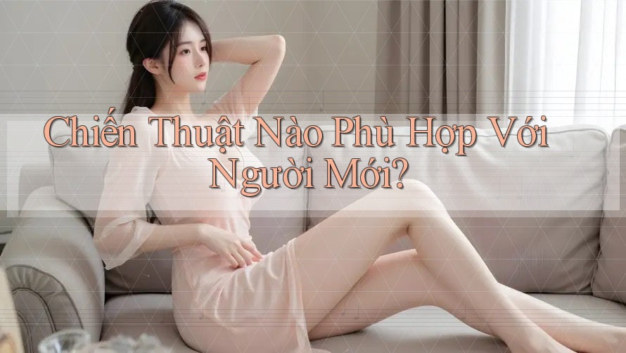 Chiến Thuật Nào Phù Hợp Với Người Mới? Chiến Thuật Nào Phù Hợp Với Người Mới?