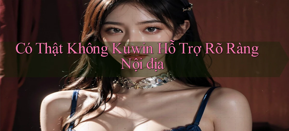 có thật không kuwin hỗ trợ rõ ràng nội địa