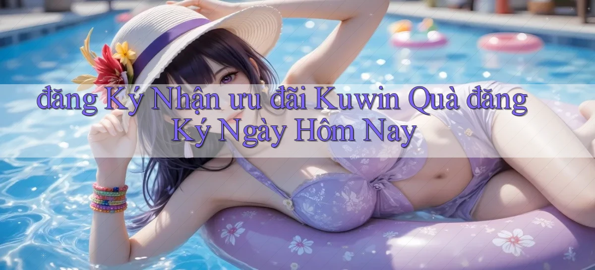 đăng ký nhận ưu đãi kuwin quà đăng ký ngày hôm nay