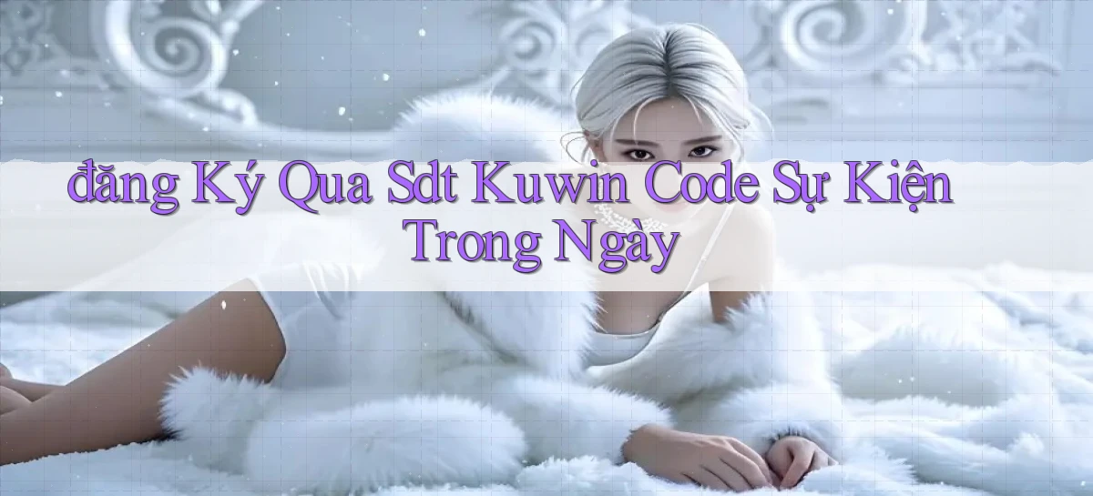 đăng ký qua sdt kuwin code sự kiện trong ngày