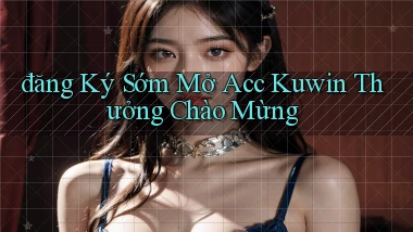 đăng ký sớm mở acc kuwin thưởng chào mừng