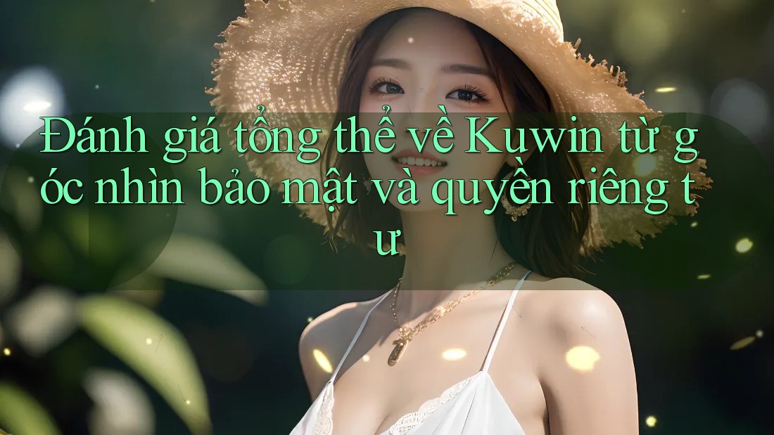 Đánh giá tổng thể về Kuwin từ góc nhìn bảo mật và quyền riêng tư