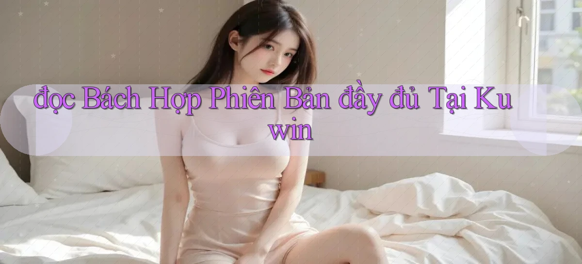 đọc bách hợp phiên bản đầy đủ tại kuwin