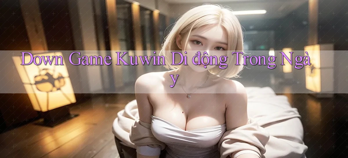 down game kuwin di động trong ngày
