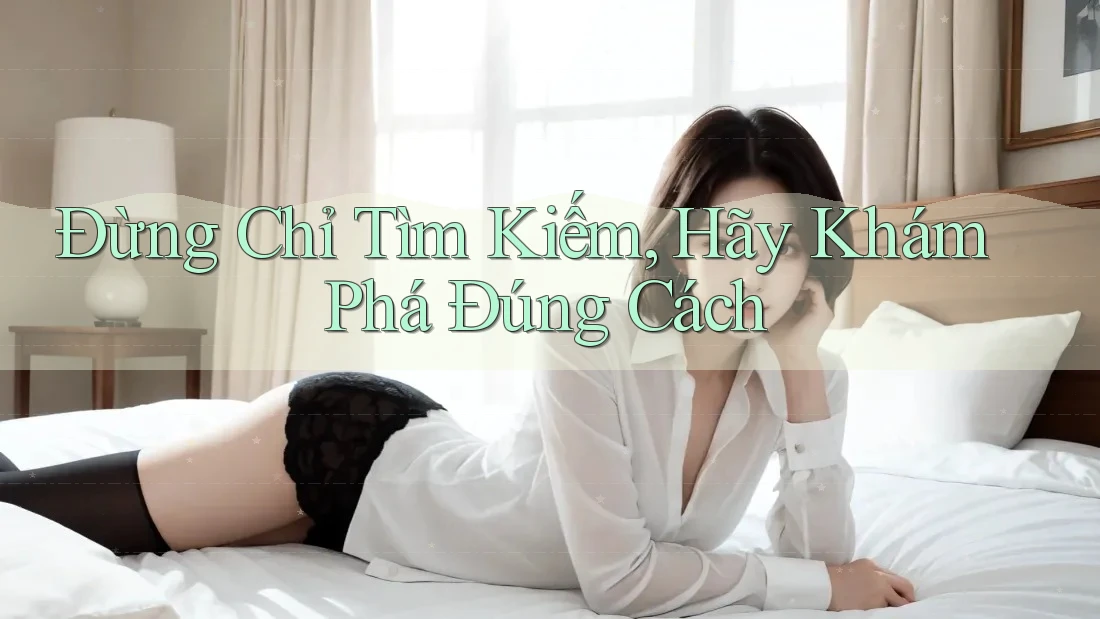 Đừng Chỉ Tìm Kiếm, Hãy Khám Phá Đúng Cách