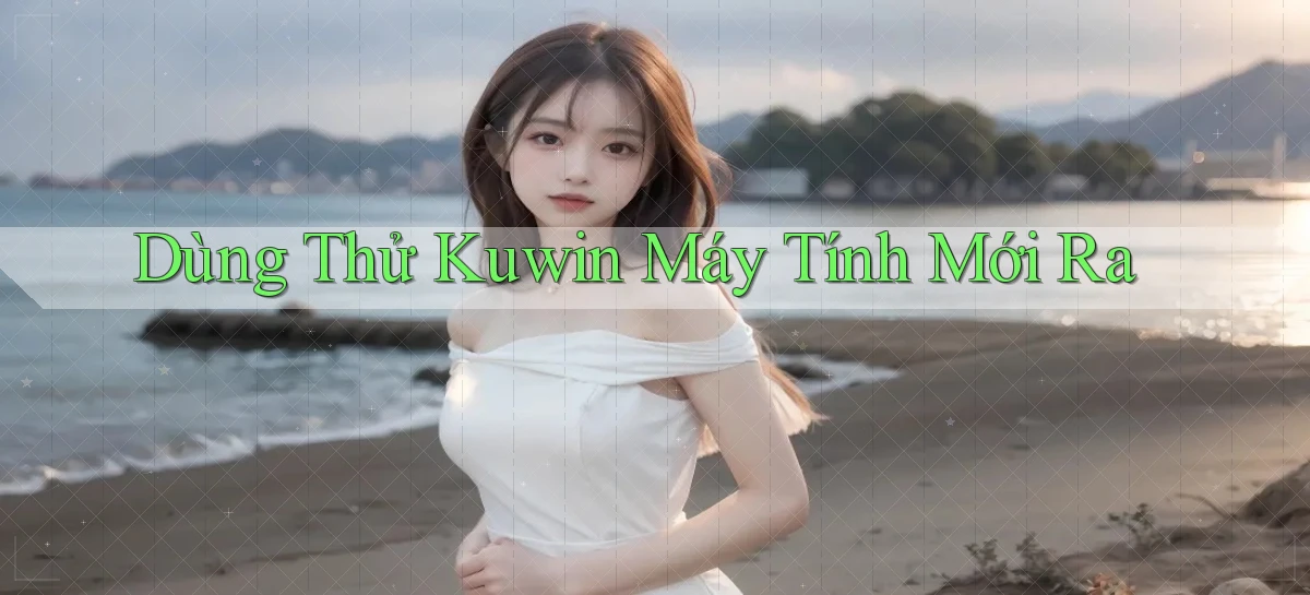 dùng thử kuwin máy tính mới ra