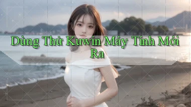 dùng thử kuwin máy tính mới ra