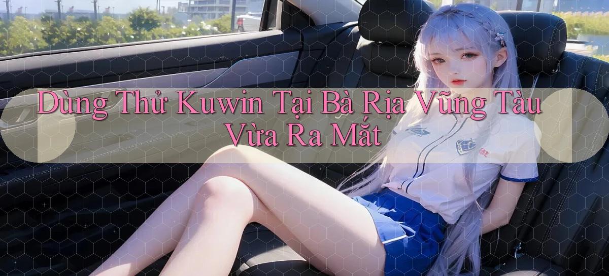 dùng thử kuwin tại Bà Rịa   Vũng Tàu vừa ra mắt