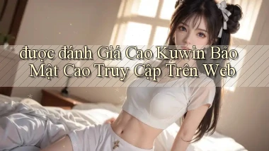 được đánh giá cao kuwin bảo mật cao truy cập trên web