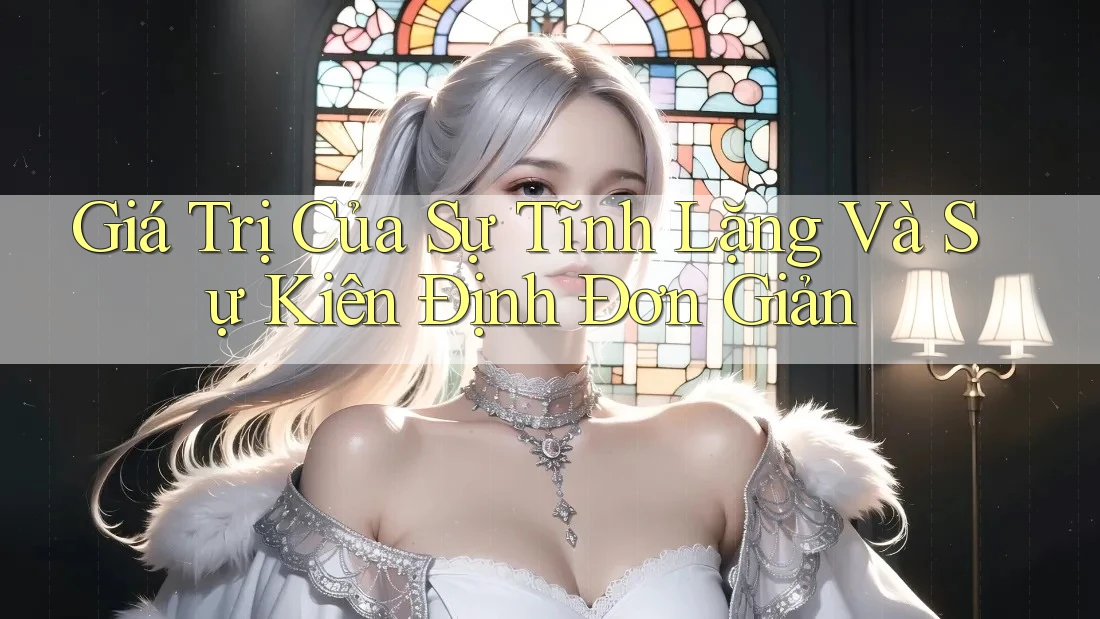 Giá Trị Của Sự Tĩnh Lặng Và Sự Kiên Định Đơn Giản Giá Trị Của Sự Tĩnh Lặng Và Sự Kiên Định Đơn Giản