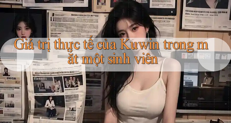 Giá trị thực tế của Kuwin trong mắt một sinh viên