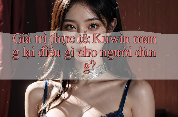 Giá trị thực tế: Kuwin mang lại điều gì cho người dùng? Giá trị thực tế: Kuwin mang lại điều gì cho người dùng?