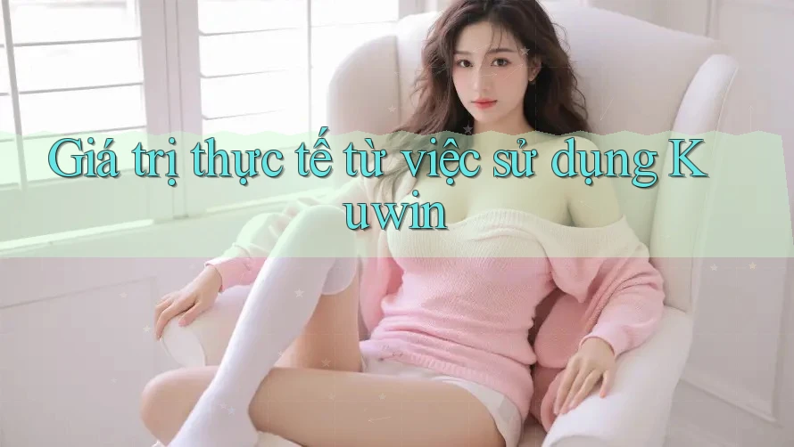 Giá trị thực tế từ việc sử dụng Kuwin