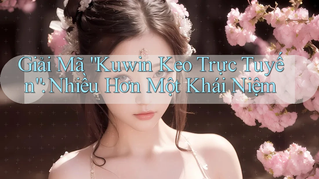 Giải Mã “Kuwin Keo Trực Tuyến”: Nhiều Hơn Một Khái Niệm