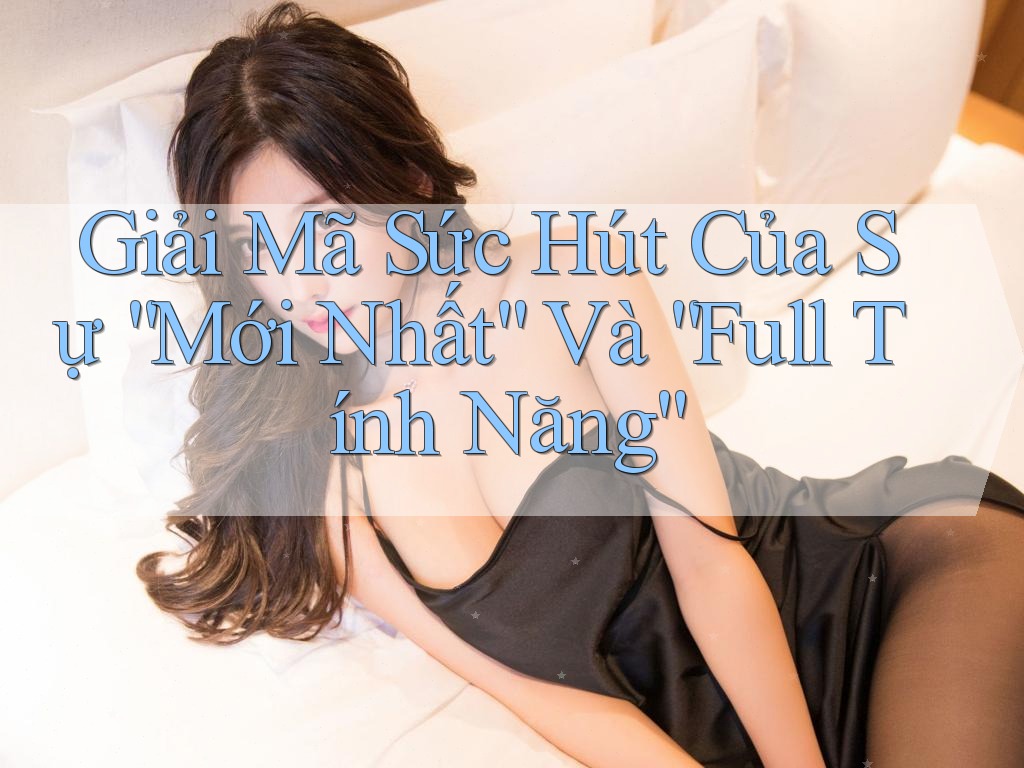 Giải Mã Sức Hút Của Sự “Mới Nhất” Và “Full Tính Năng”