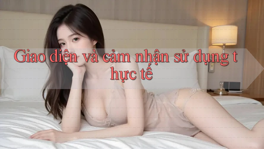 Giao diện và cảm nhận sử dụng thực tế