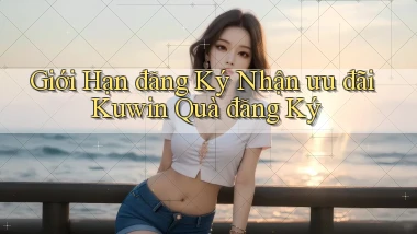 giới hạn đăng ký nhận ưu đãi kuwin quà đăng ký