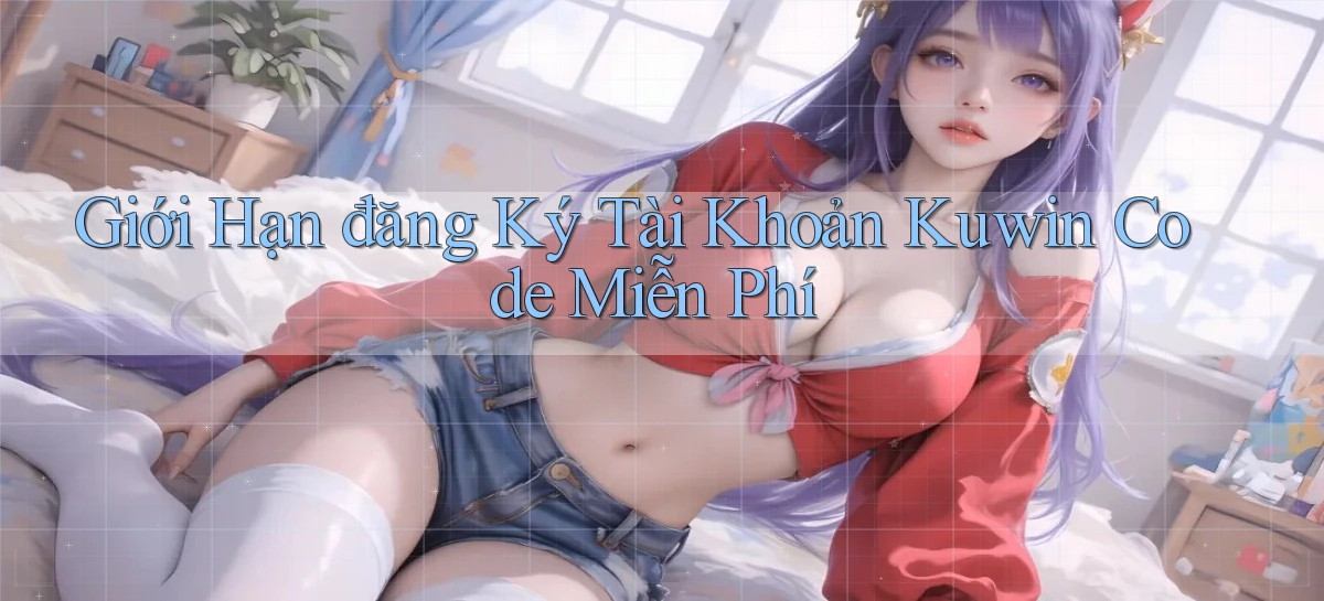 giới hạn đăng ký tài khoản kuwin code miễn phí
