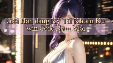 giới hạn đăng ký tài khoản kuwin code năm mới
