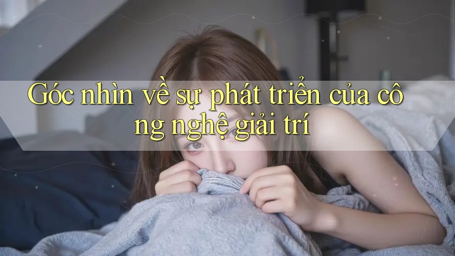 Góc nhìn về sự phát triển của công nghệ giải trí Góc nhìn về sự phát triển của công nghệ giải trí