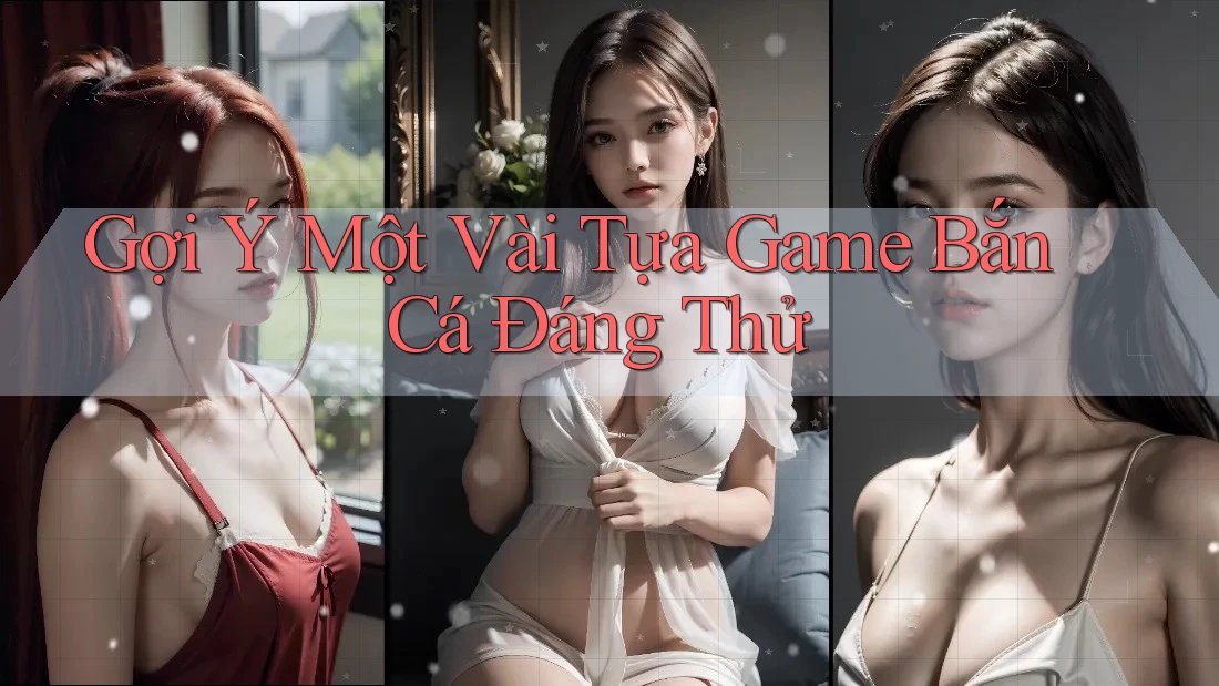 Gợi Ý Một Vài Tựa Game Bắn Cá Đáng Thử Gợi Ý Một Vài Tựa Game Bắn Cá Đáng Thử