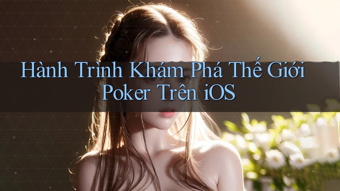 Hành Trình Khám Phá Thế Giới Poker Trên iOS Hành Trình Khám Phá Thế Giới Poker Trên iOS